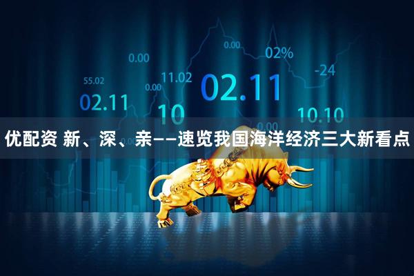 优配资 新、深、亲——速览我国海洋经济三大新看点