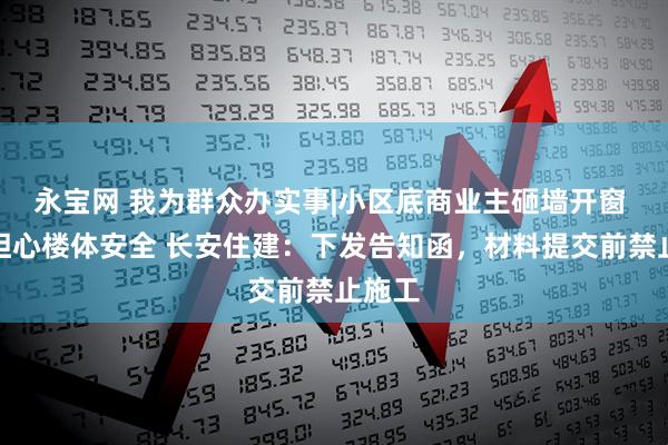 永宝网 我为群众办实事|小区底商业主砸墙开窗 居民担心楼体安全 长安住建：下发告知函，材料提交前禁止施工