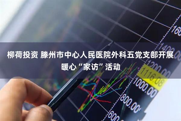 柳荷投资 滕州市中心人民医院外科五党支部开展暖心“家访”活动