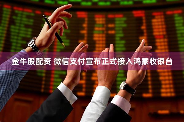 金牛股配资 微信支付宣布正式接入鸿蒙收银台