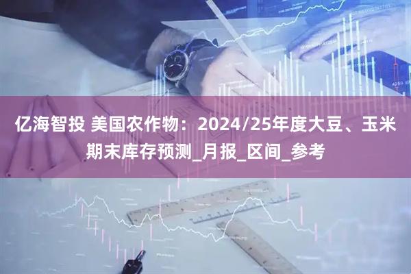 亿海智投 美国农作物：2024/25年度大豆、玉米期末库存预测_月报_区间_参考
