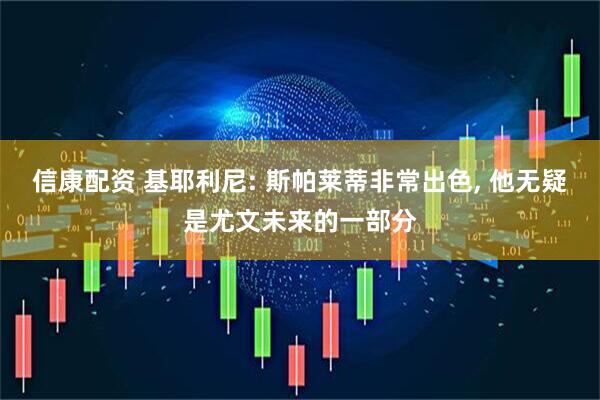 信康配资 基耶利尼: 斯帕莱蒂非常出色, 他无疑是尤文未来的一部分