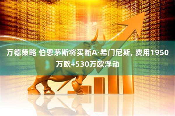 万德策略 伯恩茅斯将买断A·希门尼斯, 费用1950万欧+530万欧浮动