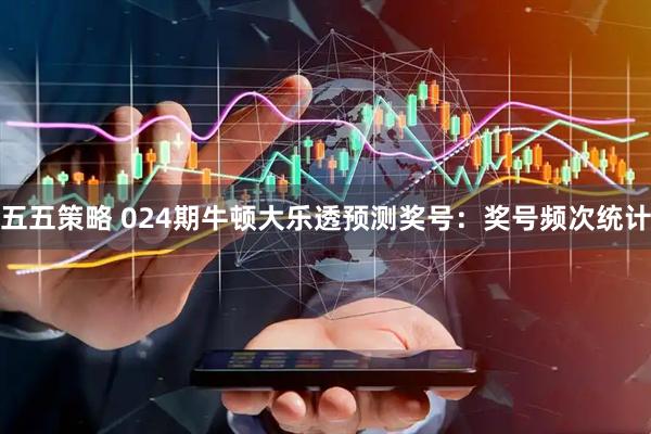 五五策略 024期牛顿大乐透预测奖号：奖号频次统计
